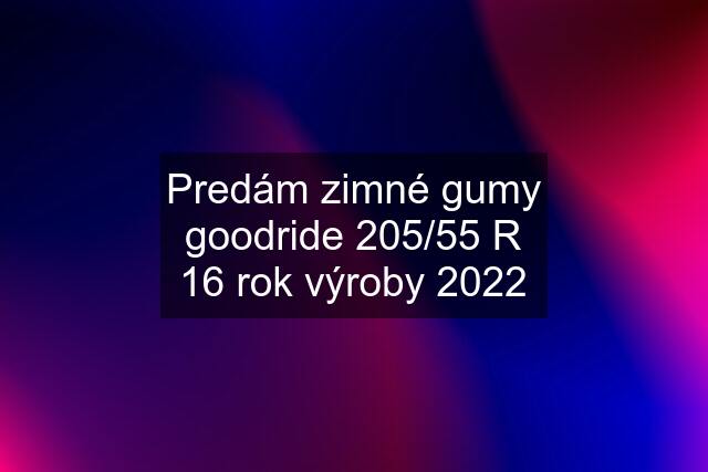 Predám zimné gumy goodride 205/55 R 16 rok výroby 2022