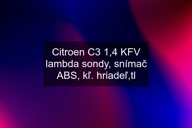 Citroen C3 1,4 KFV lambda sondy, snímač ABS, kľ. hriadeľ,tl