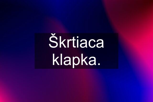 Škrtiaca klapka.