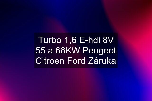 Turbo 1,6 E-hdi 8V 55 a 68KW Peugeot Citroen Ford Záruka