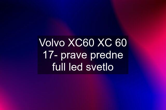 Volvo XC60 XC 60 17- prave predne full led svetlo