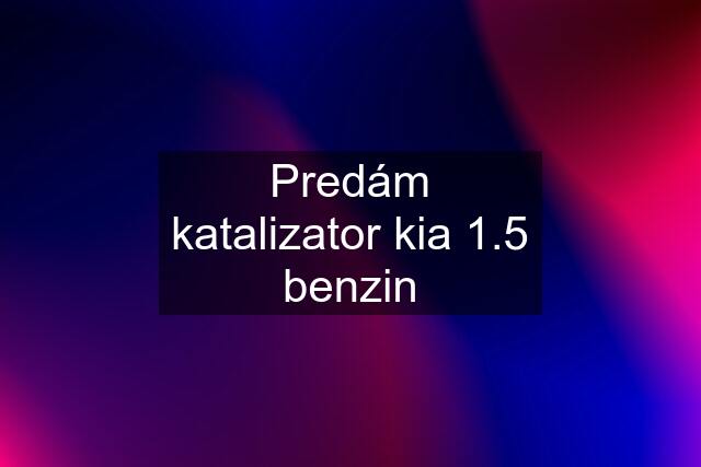 Predám katalizator kia 1.5 benzin