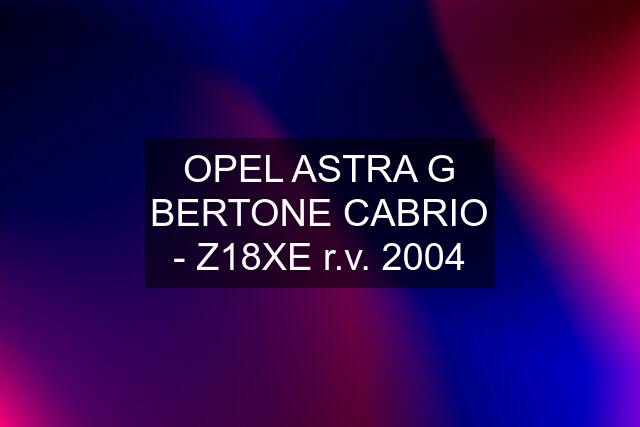 OPEL ASTRA G BERTONE CABRIO - Z18XE r.v. 2004