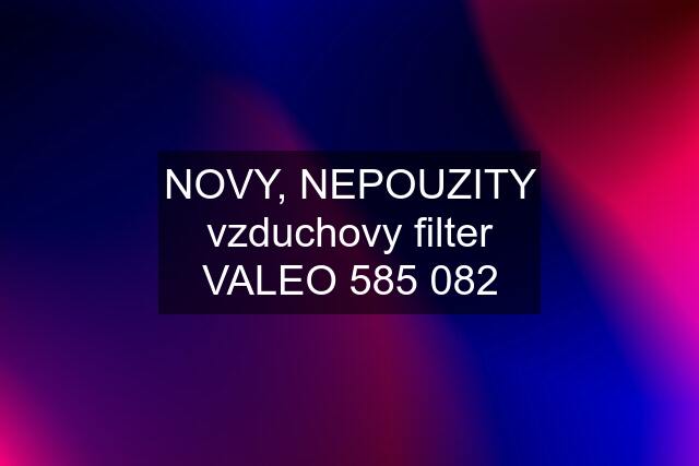 NOVY, NEPOUZITY vzduchovy filter VALEO 585 082