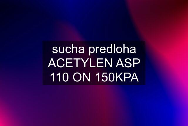 sucha predloha ACETYLEN ASP 110 ON 150KPA