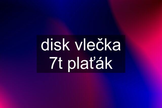 disk vlečka 7t plaťák