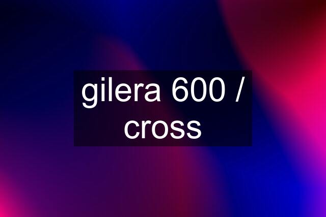 gilera 600 / cross