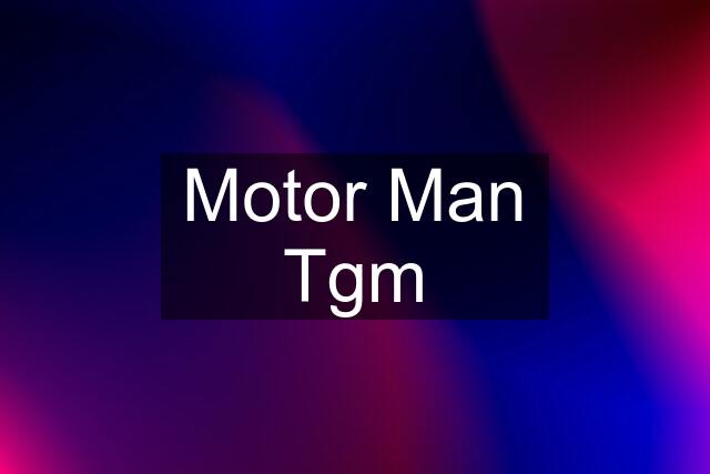 Motor Man Tgm