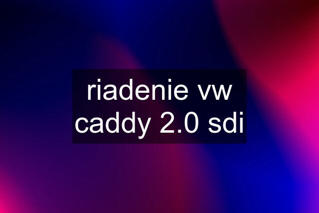 riadenie vw caddy 2.0 sdi