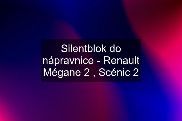 Silentblok do nápravnice - Renault Mégane 2 , Scénic 2