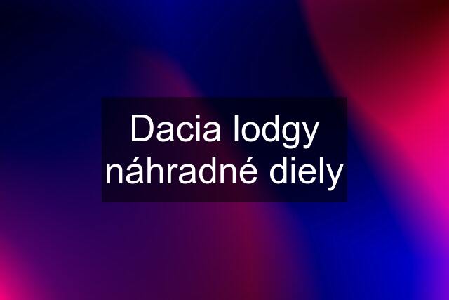 Dacia lodgy náhradné diely