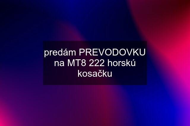 predám PREVODOVKU na MT8 222 horskú kosačku