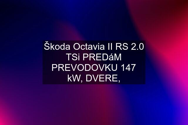 Škoda Octavia II RS 2.0 TSi PREDáM PREVODOVKU 147 kW, DVERE,