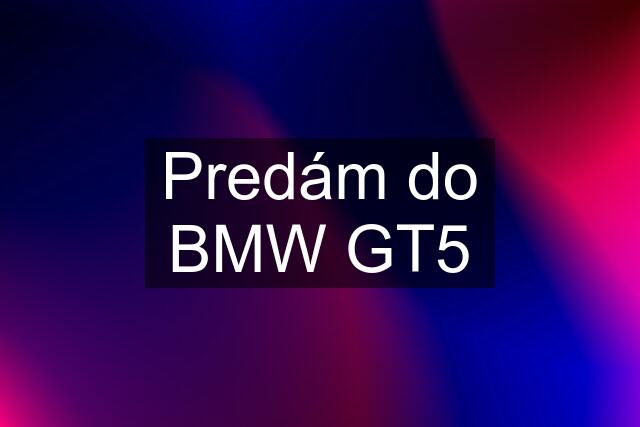 Predám do BMW GT5