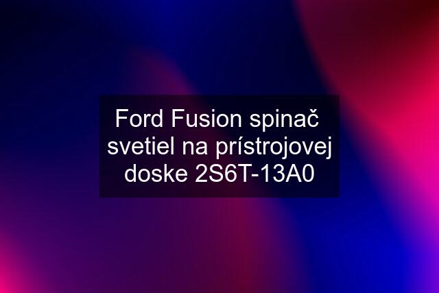 Ford Fusion spinač  svetiel na prístrojovej doske 2S6T-13A0