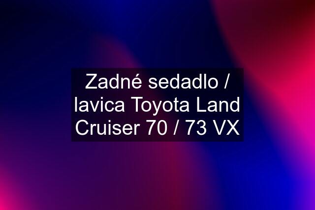 Zadné sedadlo / lavica Toyota Land Cruiser 70 / 73 VX