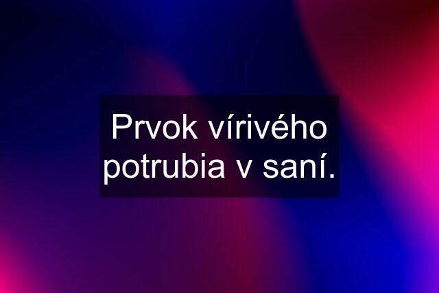 Prvok vírivého potrubia v saní.