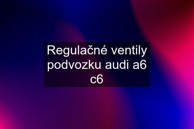 Regulačné ventily podvozku audi a6 c6