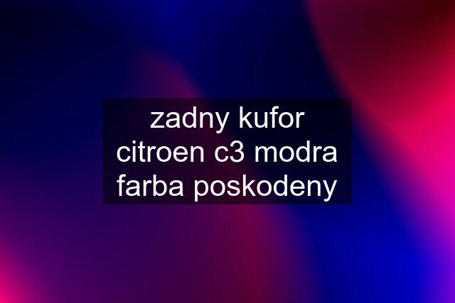 zadny kufor citroen c3 modra farba poskodeny