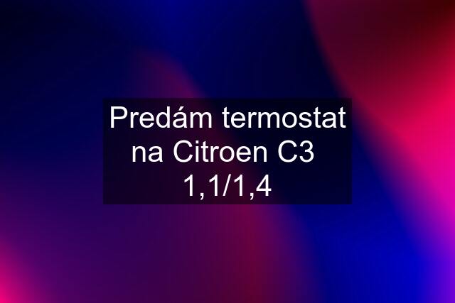 Predám termostat na Citroen C3  1,1/1,4