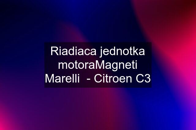 Riadiaca jednotka motoraMagneti Marelli  - Citroen C3