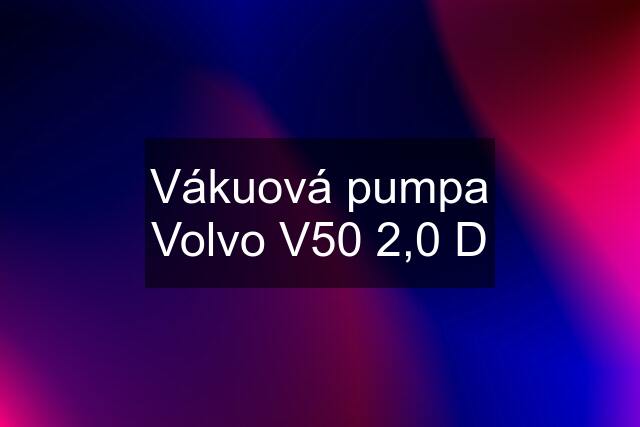 Vákuová pumpa Volvo V50 2,0 D