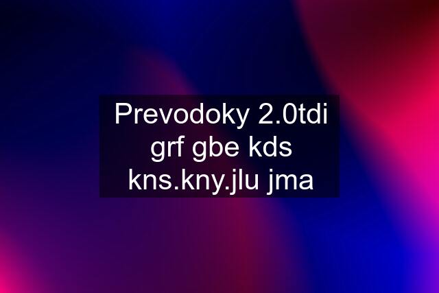 Prevodoky 2.0tdi grf gbe kds kns.kny.jlu jma