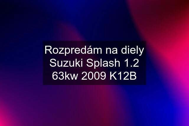 Rozpredám na diely Suzuki Splash 1.2 63kw 2009 K12B