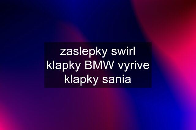 zaslepky swirl klapky BMW vyrive klapky sania