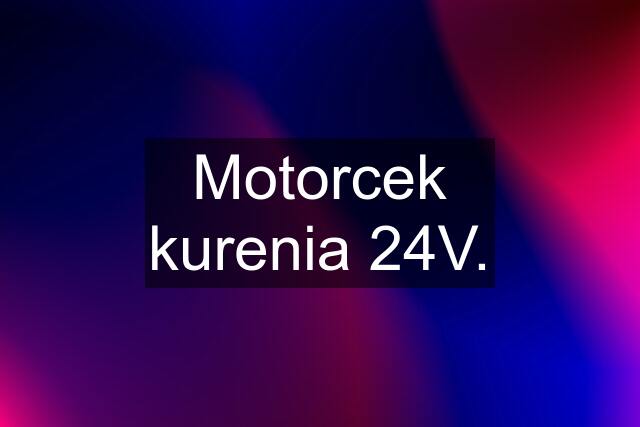 Motorcek kurenia 24V.