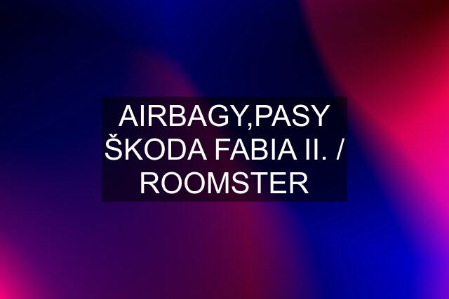 AIRBAGY,PASY ŠKODA FABIA II. / ROOMSTER