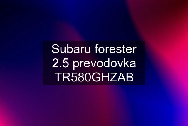 Subaru forester 2.5 prevodovka TR580GHZAB