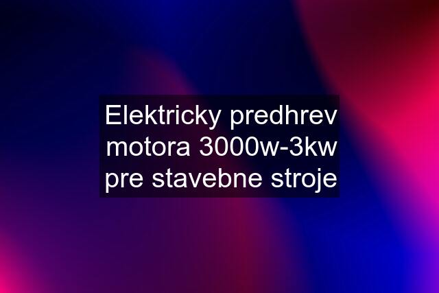 Elektricky predhrev motora 3000w-3kw pre stavebne stroje