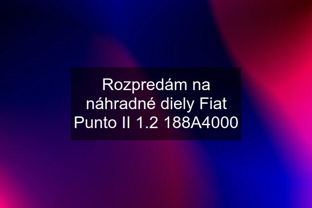 Rozpredám na náhradné diely Fiat Punto II 1.2 188A4000