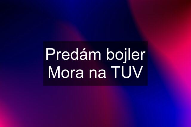 Predám bojler Mora na TUV