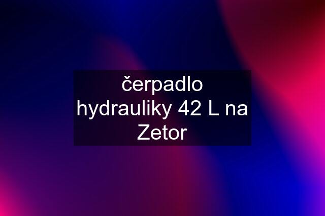 čerpadlo hydrauliky 42 L na Zetor