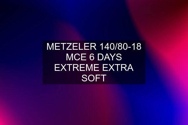 METZELER 140/80-18 MCE 6 DAYS EXTREME EXTRA SOFT