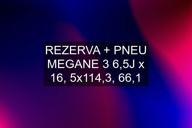 REZERVA + PNEU MEGANE 3 6,5J x 16, 5x114,3, 66,1