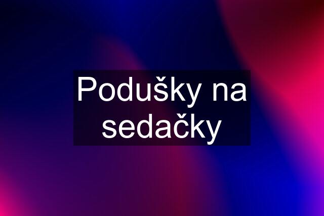 Podušky na sedačky