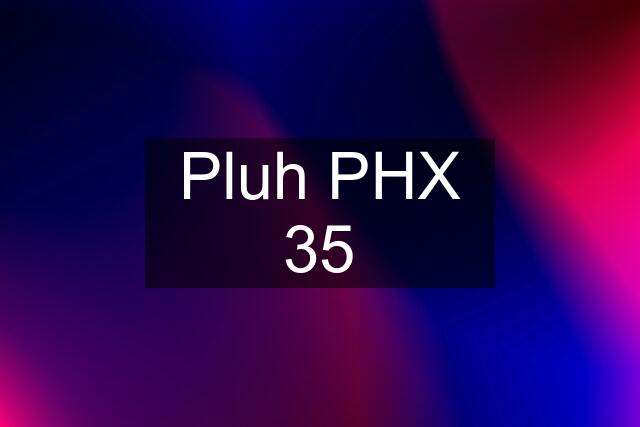 Pluh PHX 35