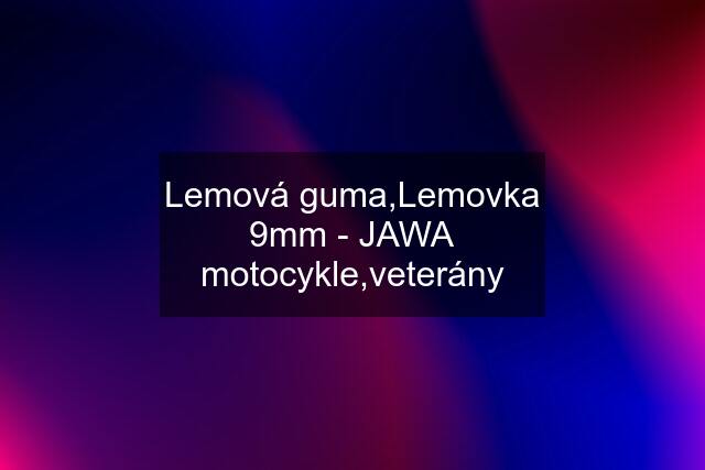 Lemová guma,Lemovka 9mm - JAWA motocykle,veterány