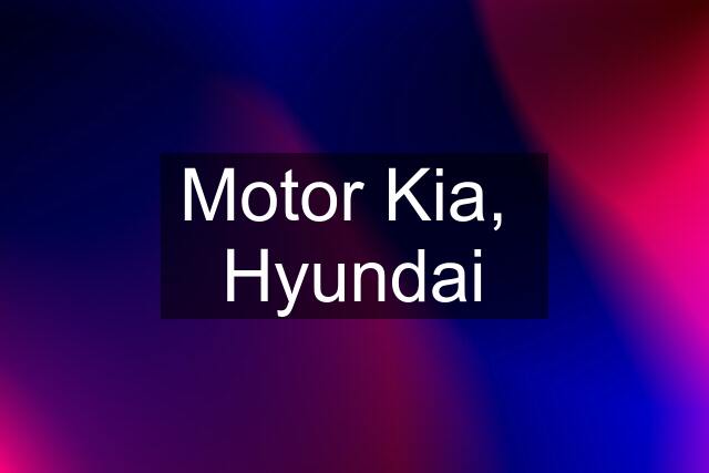 Motor Kia,  Hyundai