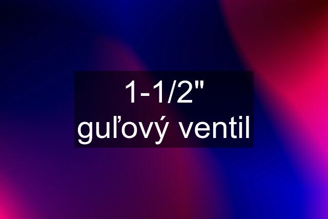 1-1/2" guľový ventil