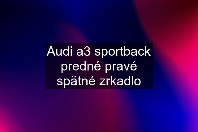 Audi a3 sportback predné pravé spätné zrkadlo