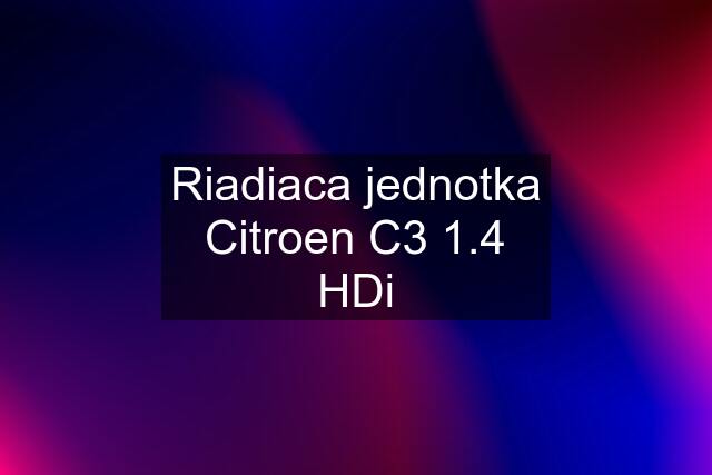 Riadiaca jednotka Citroen C3 1.4 HDi