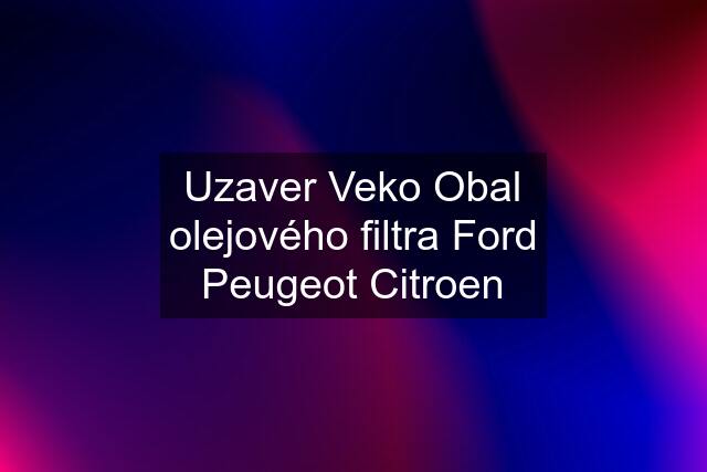Uzaver Veko Obal olejového filtra Ford Peugeot Citroen