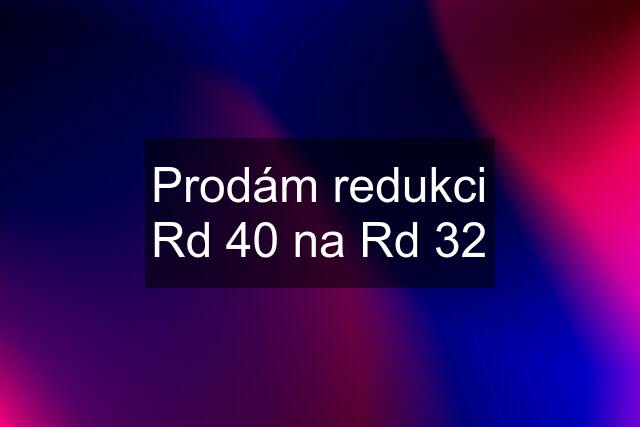 Prodám redukci Rd 40 na Rd 32