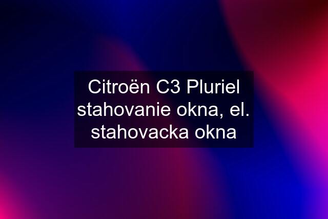 Citroën C3 Pluriel stahovanie okna, el. stahovacka okna