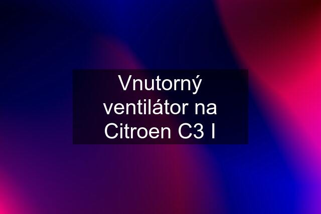 Vnutorný ventilátor na Citroen C3 I