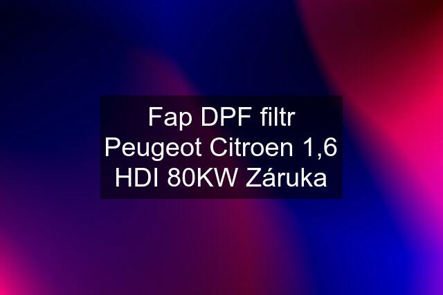 Fap DPF filtr Peugeot Citroen 1,6 HDI 80KW Záruka